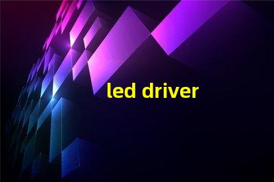 led driver鎮(zhèn)流器如何選擇高效LED驅(qū)動器提升效果